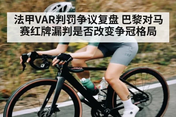 法甲VAR判罚争议复盘 巴黎对马赛红牌漏判是否改变争冠格局