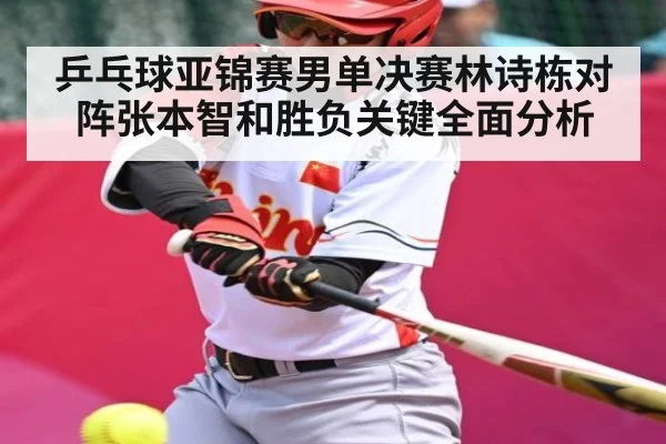 乒乓球亚锦赛男单决赛林诗栋对阵张本智和胜负关键全面分析