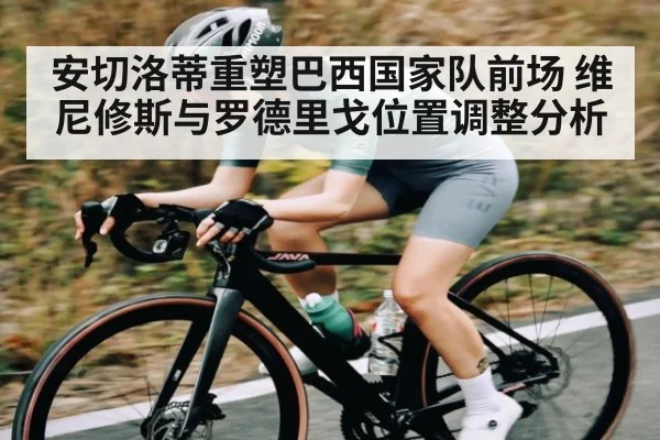 安切洛蒂重塑巴西国家队前场 维尼修斯与罗德里戈位置调整分析