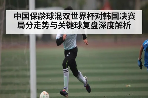 中国保龄球混双世界杯对韩国决赛局分走势与关键球复盘深度解析 | kaiyun