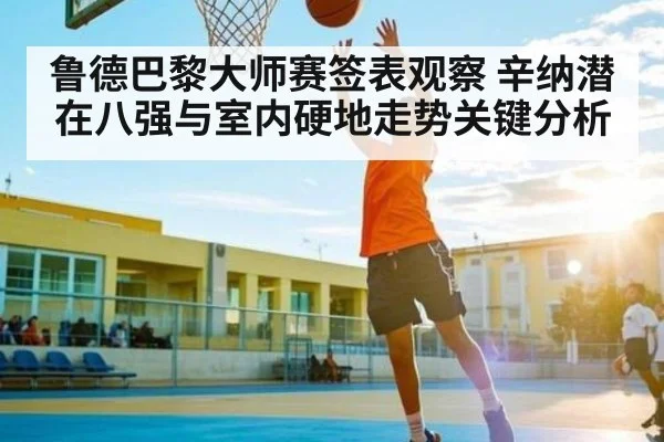 鲁德巴黎大师赛签表观察 辛纳潜在八强与室内硬地走势关键分析（kaiyun）